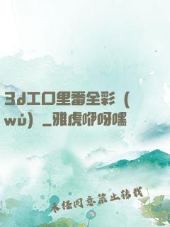 3d工口里番全彩無(wú)碼
