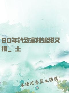 80年代致富辣媳甜又撩