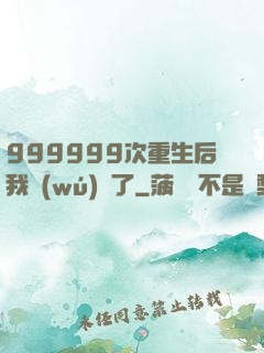 999999次重生后我無(wú)敵了
