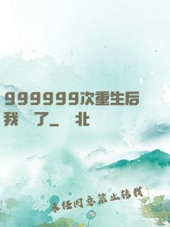 999999次重生后我無敵了