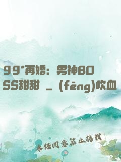 99°再婚：男神BOSS甜甜寵
