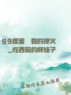99度蜜寵總裁的撩火寶貝