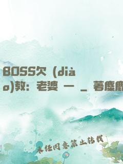BOSS欠調(diào)教：老婆輕一點