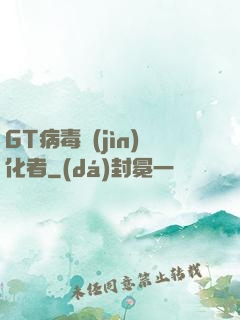GT病毒進(jìn)化者