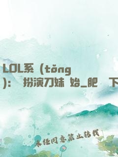 LOL系統(tǒng)：從扮演刀妹開始