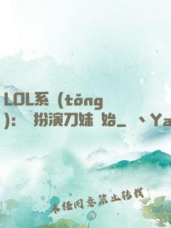 LOL系統(tǒng)：從扮演刀妹開始