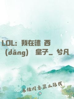 LOL：我在德瑪西亞當(dāng)擺爛皇子