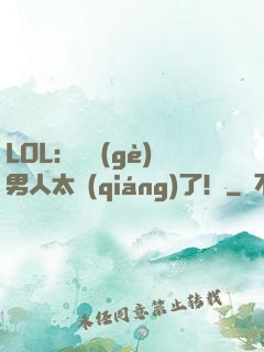 LOL：這個(gè)男人太強(qiáng)了！