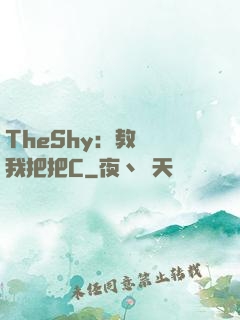 TheShy：教練讓我把把C