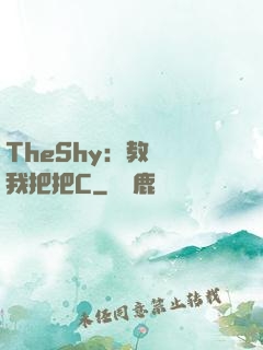 TheShy：教練讓我把把C