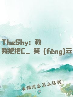 TheShy：教練讓我把把C