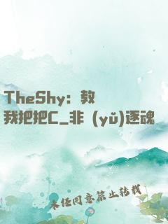 TheShy：教練讓我把把C