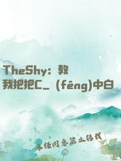 TheShy：教練讓我把把C