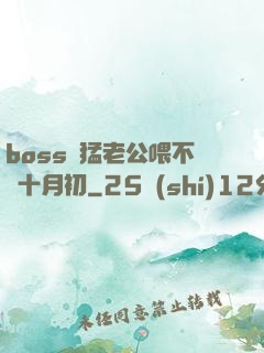 boss兇猛老公喂不飽十月初