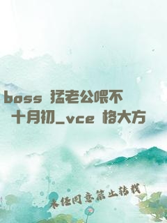 boss兇猛老公喂不飽十月初