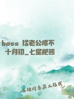 boss兇猛老公喂不飽十月初