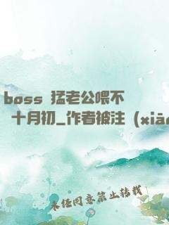 boss兇猛老公喂不飽十月初
