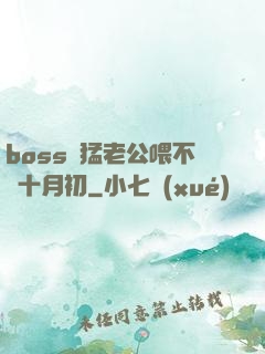 boss兇猛老公喂不飽十月初