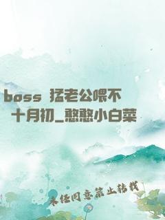 boss兇猛老公喂不飽十月初
