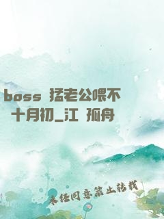 boss兇猛老公喂不飽十月初