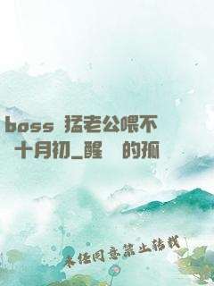 boss兇猛老公喂不飽十月初