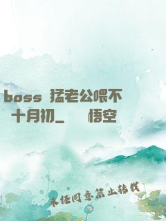 boss兇猛老公喂不飽十月初