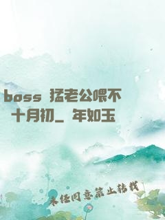 boss兇猛老公喂不飽十月初