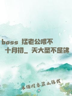 boss兇猛老公喂不飽十月初