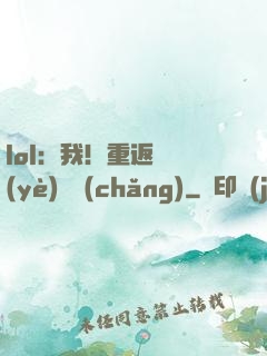 lol：我！重返職業(yè)賽場(chǎng)