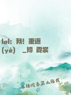 lol：我！重返職業(yè)賽場