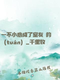 一不小心成了室友們的團(tuán)寵