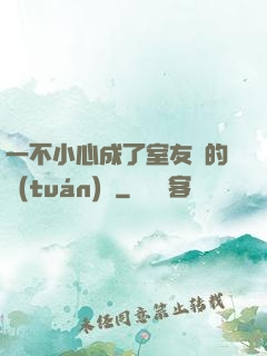 一不小心成了室友們的團(tuán)寵