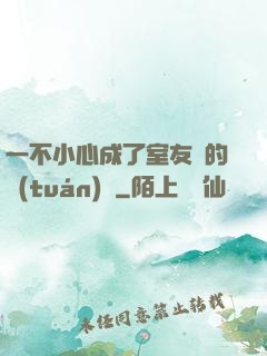 一不小心成了室友們的團(tuán)寵