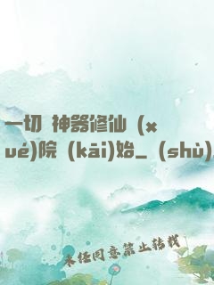 一切從神器修仙學(xué)院開(kāi)始