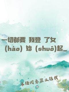 一切都要從我登錄了女號(hào)開始說(shuō)起