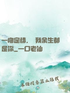 一吻定情，許我余生都是你