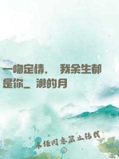 一吻定情，許我余生都是你