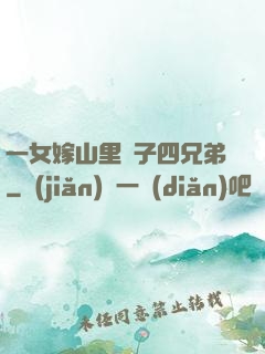 一女嫁山里漢子四兄弟