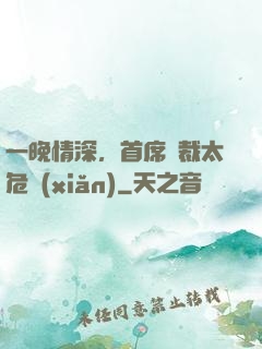 一晚情深，首席總裁太危險(xiǎn)