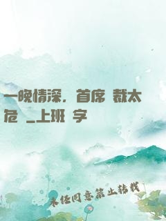 一晚情深，首席總裁太危險