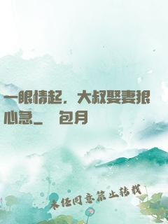 一眼情起，大叔娶妻狠心急