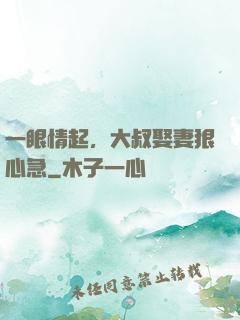 一眼情起，大叔娶妻狠心急