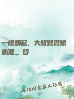 一眼情起，大叔娶妻狠心急