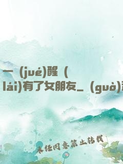 一覺(jué)醒來(lái)有了女朋友