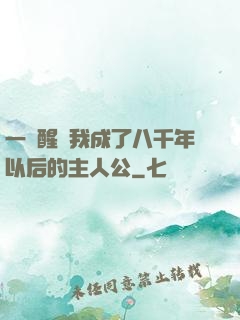 一覺醒來我成了八千年以后的主人公