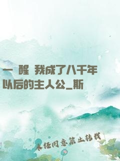 一覺醒來我成了八千年以后的主人公