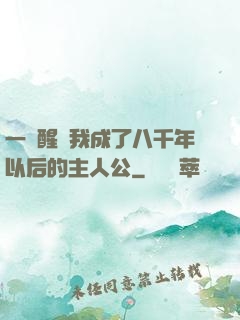 一覺醒來我成了八千年以后的主人公