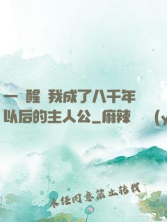 一覺醒來我成了八千年以后的主人公
