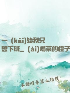 一開(kāi)始我只想下班