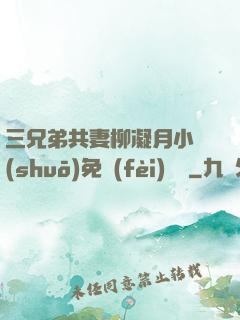 三兄弟共妻柳凝月小說(shuō)免費(fèi)閱讀